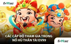 Các Cấp Độ Tham Gia Trong Nổ Hũ Thần Tài EV99