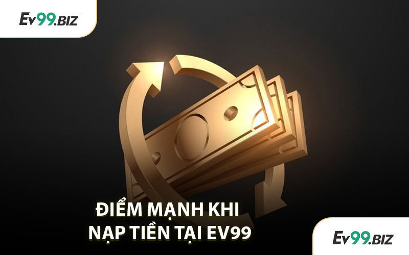 Điểm Mạnh Khi Nạp Tiền Tại EV99