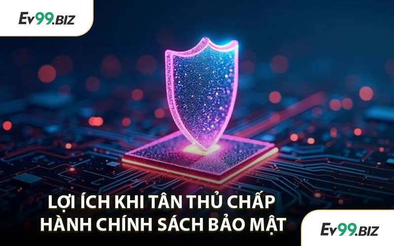 Lợi Ích Khi Tân Thủ Chấp Hành Chính Sách Bảo Mật