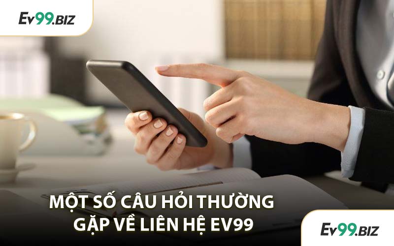 Một Số Câu Hỏi Thường Gặp Về Liên Hệ EV99