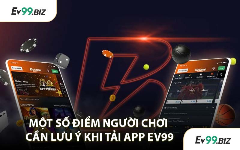 Một Số Điểm Người Chơi Cần Lưu Ý Khi Tải App EV99