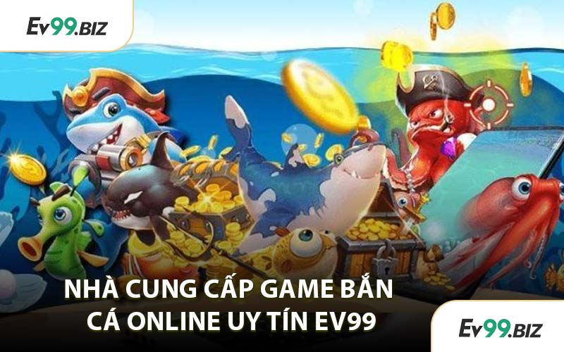 Nhà Cung Cấp Game Bắn Cá Online Uy Tín EV99