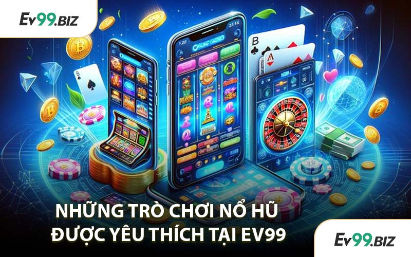 Những trò chơi nổ hũ được yêu thích tại EV99