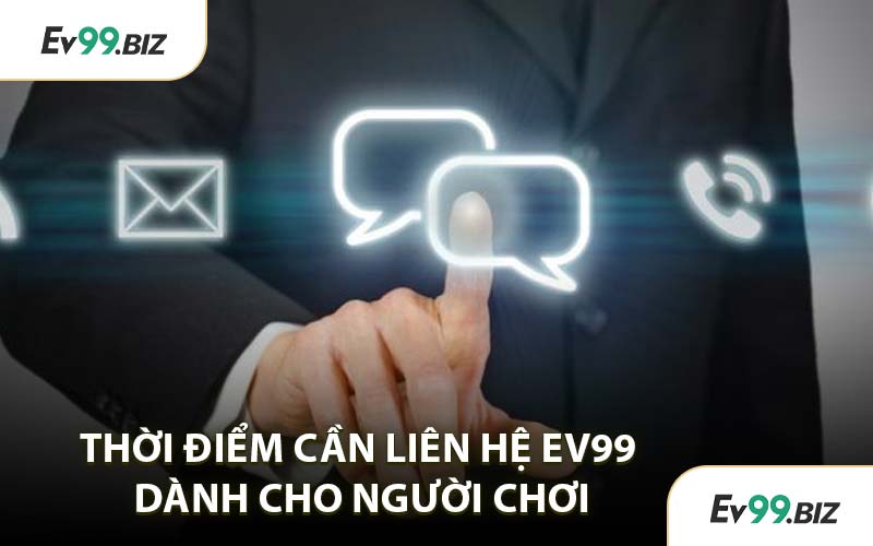 Thời Điểm Cần Liên Hệ EV99 Dành Cho Người Chơi