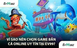 Vì Sao Nên Chọn Game Bắn Cá Online Uy Tín Tại EV99?