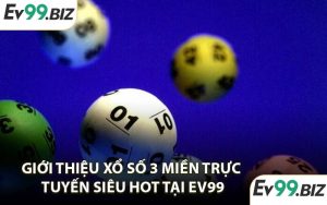 Giới thiệu xổ số 3 miền trực tuyến siêu hot tại EV99