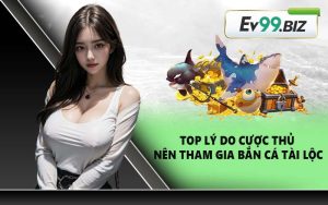 Top lý do cược thủ nên tham gia bắn cá tài lộc